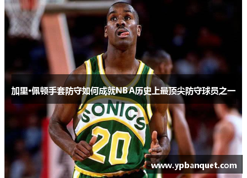 加里·佩顿手套防守如何成就NBA历史上最顶尖防守球员之一